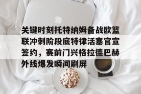 爱游戏登录入口 -关键时刻托特纳姆备战欧篮联冲刺阶段底特律活塞官宣签约，赛前门兴格拉德巴赫外线爆发瞬间刷屏的简单介绍
