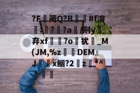 爱游戏体育 -包含?F蔺Q?B#f溶餥;??a/刑y抔弃xf憭暲?o岃犹崟_М(JM,%z砊呣DEM』Jx鲴?2瓀z*^傊橧的词条