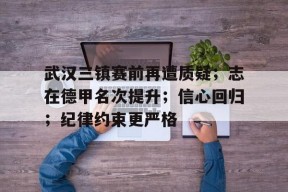 爱游戏体育 -武汉三镇赛前再遭质疑；志在德甲名次提升；信心回归；纪律约束更严格的简单介绍